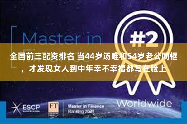 全国前三配资排名 当44岁汤唯和54岁老公同框，才发现女人到中年幸不幸福都写在脸上