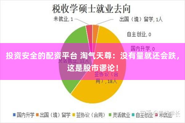 投资安全的配资平台 淘气天尊：没有量就还会跌，这是股市谬论！