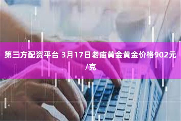 第三方配资平台 3月17日老庙黄金黄金价格902元/克