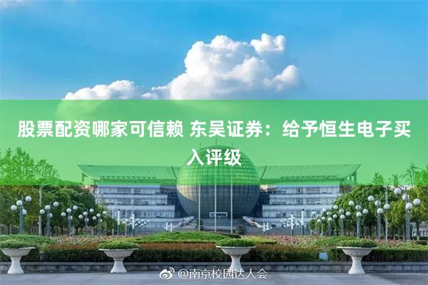 股票配资哪家可信赖 东吴证券：给予恒生电子买入评级