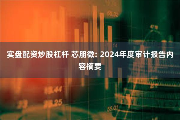 实盘配资炒股杠杆 芯朋微: 2024年度审计报告内容摘要