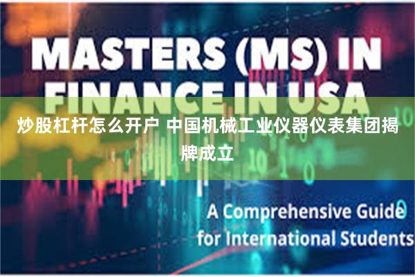 炒股杠杆怎么开户 中国机械工业仪器仪表集团揭牌成立