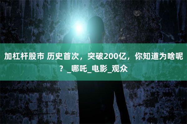 加杠杆股市 历史首次，突破200亿，你知道为啥呢？_哪吒_电影_观众