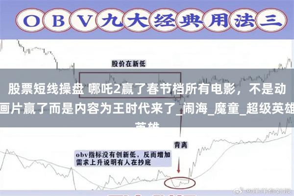 股票短线操盘 哪吒2赢了春节档所有电影，不是动画片赢了而是内容为王时代来了_闹海_魔童_超级英雄