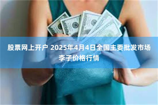 股票网上开户 2025年4月4日全国主要批发市场李子价格行情
