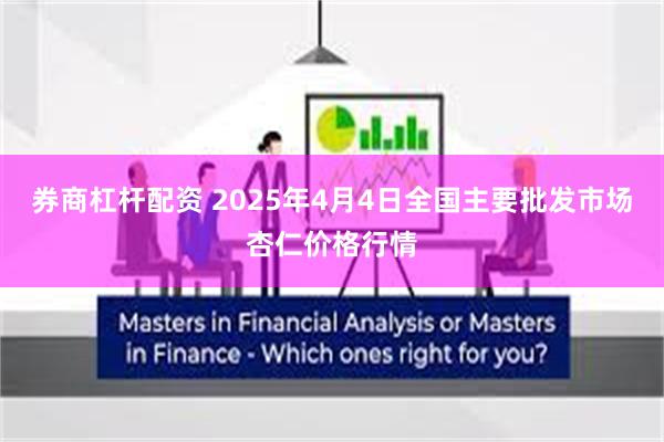 券商杠杆配资 2025年4月4日全国主要批发市场杏仁价格行情