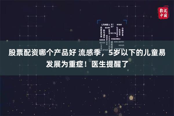 股票配资哪个产品好 流感季，5岁以下的儿童易发展为重症！医生提醒了