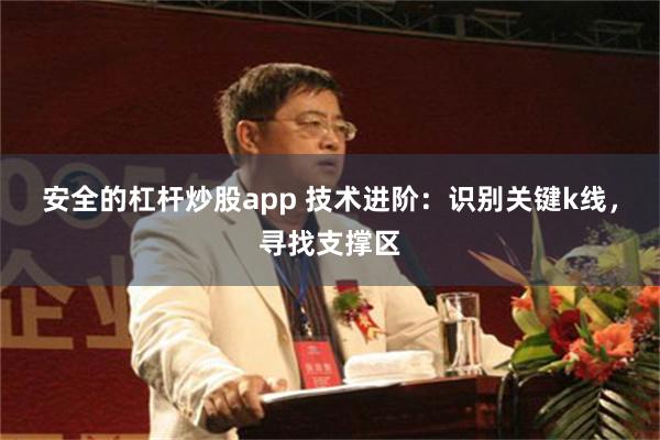 安全的杠杆炒股app 技术进阶：识别关键k线，寻找支撑区