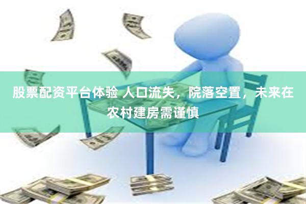 股票配资平台体验 人口流失，院落空置，未来在农村建房需谨慎