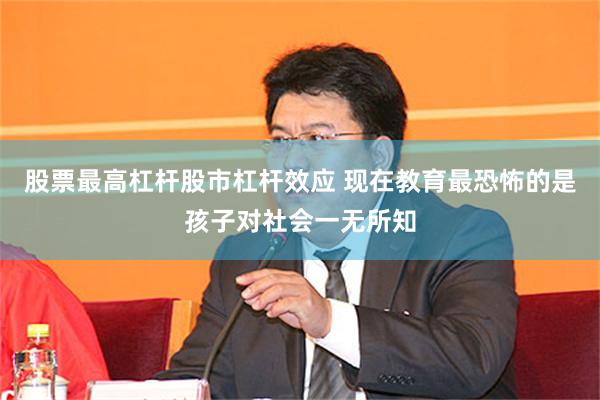 股票最高杠杆股市杠杆效应 现在教育最恐怖的是孩子对社会一无所知