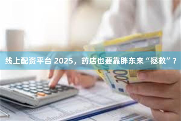 线上配资平台 2025，药店也要靠胖东来“拯救”？