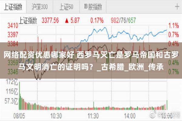 网络配资优惠哪家好 西罗马灭亡是罗马帝国和古罗马文明消亡的证明吗？_古希腊_欧洲_传承