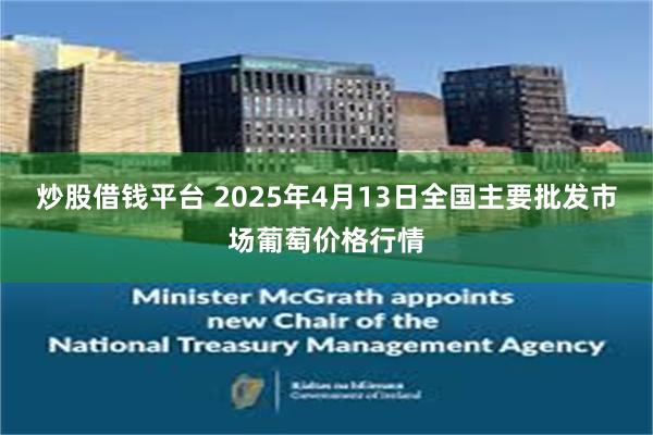 炒股借钱平台 2025年4月13日全国主要批发市场葡萄价格行情