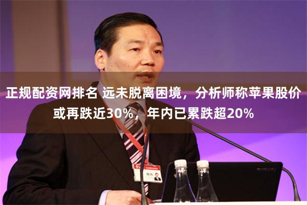 正规配资网排名 远未脱离困境，分析师称苹果股价或再跌近30%，年内已累跌超20%