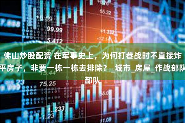 佛山炒股配资 在军事史上，为何打巷战时不直接炸平房子，非要一栋一栋去排除？_城市_房屋_作战部队
