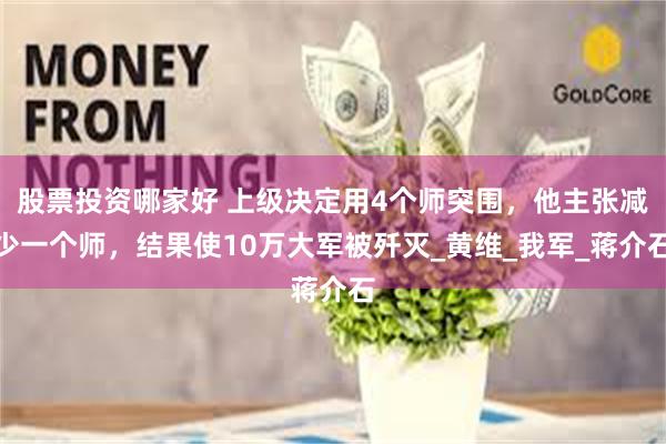 股票投资哪家好 上级决定用4个师突围，他主张减少一个师，结果使10万大军被歼灭_黄维_我军_蒋介石
