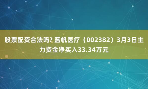 股票配资合法吗? 蓝帆医疗（002382）3月3日主力资金净买入33.34万元
