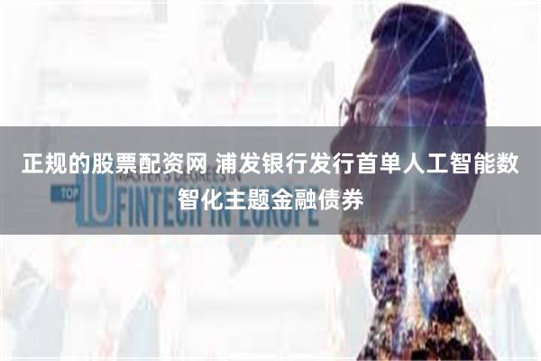 正规的股票配资网 浦发银行发行首单人工智能数智化主题金融债券