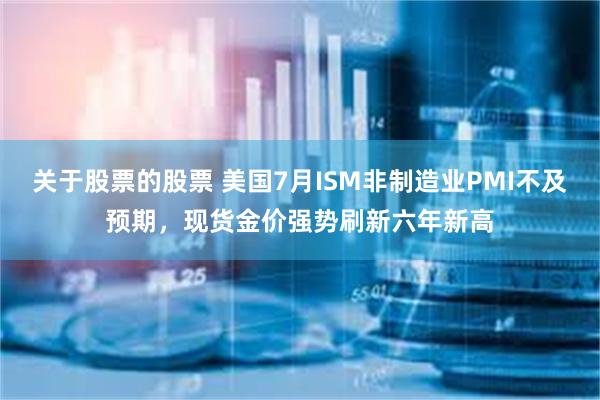 关于股票的股票 美国7月ISM非制造业PMI不及预期，现货金价强势刷新六年新高