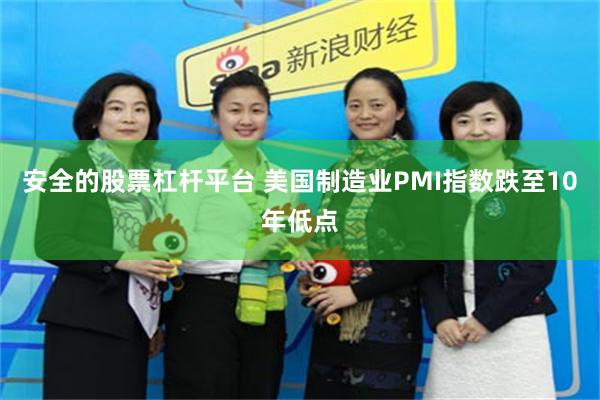 安全的股票杠杆平台 美国制造业PMI指数跌至10年低点