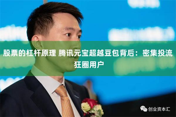股票的杠杆原理 腾讯元宝超越豆包背后：密集投流 狂圈用户