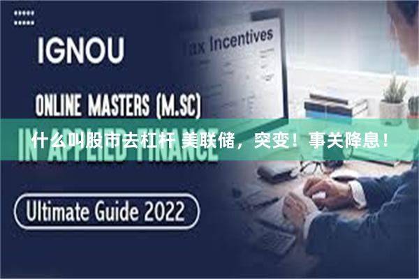 什么叫股市去杠杆 美联储，突变！事关降息！