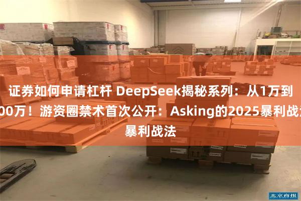 证券如何申请杠杆 DeepSeek揭秘系列：从1万到100万！游资圈禁术首次公开：Asking的2025暴利战法