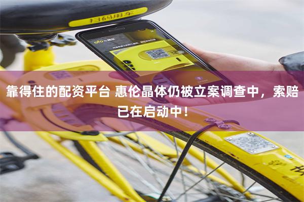靠得住的配资平台 惠伦晶体仍被立案调查中，索赔已在启动中！