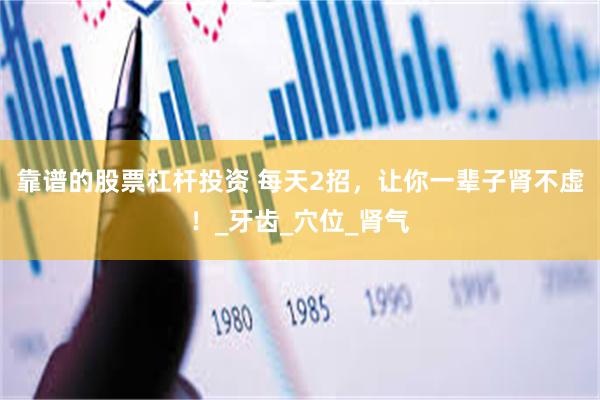靠谱的股票杠杆投资 每天2招，让你一辈子肾不虚！_牙齿_穴位_肾气