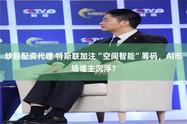 炒股配资代理 特斯联加注“空间智能”筹码，AI市场谁主沉浮？