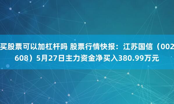 买股票可以加杠杆吗 股票行情快报：江苏国信（002608）5月27日主力资金净买入380.99万元
