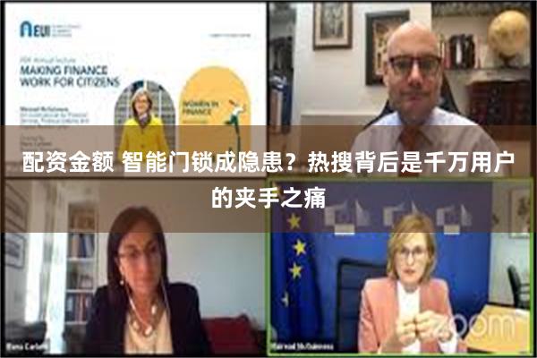 配资金额 智能门锁成隐患？热搜背后是千万用户的夹手之痛