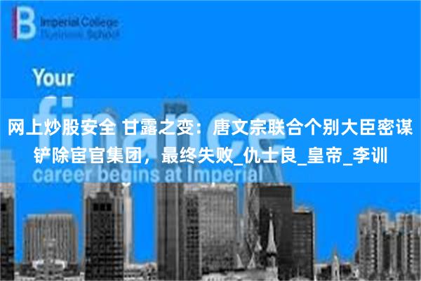 网上炒股安全 甘露之变：唐文宗联合个别大臣密谋铲除宦官集团，最终失败_仇士良_皇帝_李训