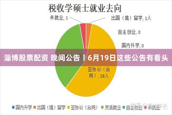 淄博股票配资 晚间公告丨6月19日这些公告有看头