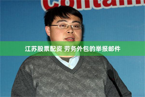 江苏股票配资 劳务外包的举报邮件