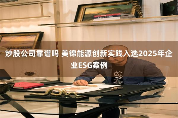 炒股公司靠谱吗 美锦能源创新实践入选2025年企业ESG案例