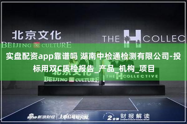 实盘配资app靠谱吗 湖南中检通检测有限公司-投标用双C质检报告_产品_机构_项目