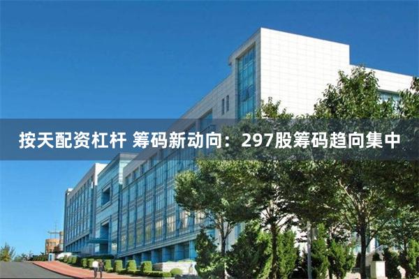 按天配资杠杆 筹码新动向：297股筹码趋向集中
