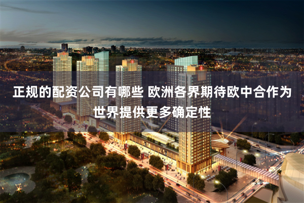正规的配资公司有哪些 欧洲各界期待欧中合作为世界提供更多确定性