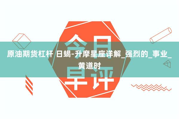 原油期货杠杆 日蝎-升摩星座详解_强烈的_事业_黄道时