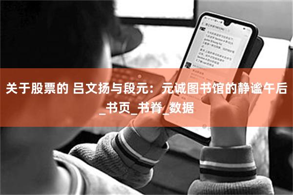关于股票的 吕文扬与段元：元诚图书馆的静谧午后_书页_书脊_数据