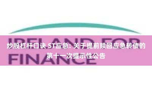 炒股杠杆口诀 ST应急: 关于提前赎回应急转债的第十一次提示性公告