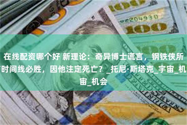 在线配资哪个好 新理论：奇异博士谎言，钢铁侠所有时间线必胜，因他注定死亡？_托尼·斯塔克_宇宙_机会