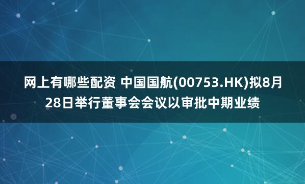 网上有哪些配资 中国国航(00753.HK)拟8月28日举行董事会会议以审批中期业绩