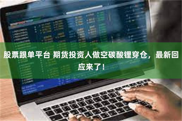 股票跟单平台 期货投资人做空碳酸锂穿仓，最新回应来了！
