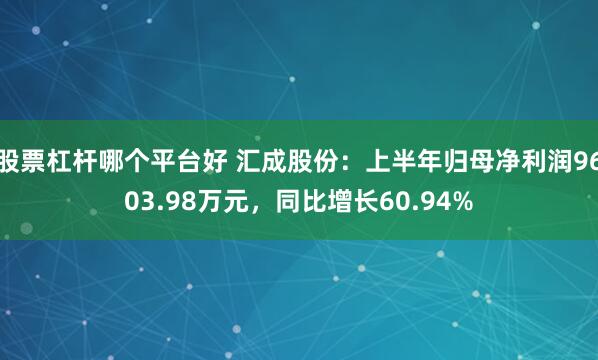 股票杠杆哪个平台好 汇成股份：上半年归母净利润9603.98万元，同比增长60.94%