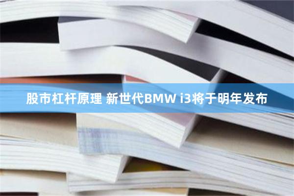 股市杠杆原理 新世代BMW i3将于明年发布