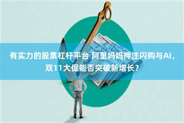 有实力的股票杠杆平台 阿里妈妈押注闪购与AI，双11大促能否突破新增长？