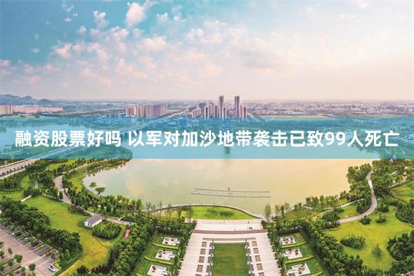 融资股票好吗 以军对加沙地带袭击已致99人死亡